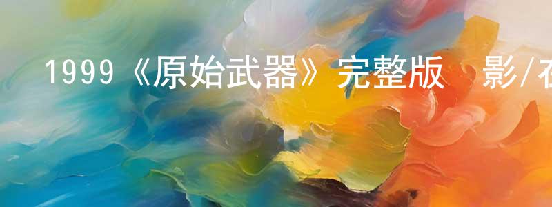 1999《原始武器》完整版電影/在線觀看/百度云-美劇天堂 陳朝宗的blog